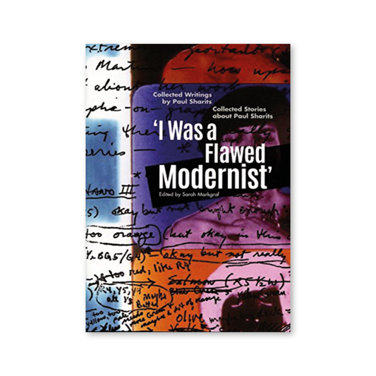 I Was a Flawed Modernist : Collected Writings by Paul Sharits, Collected Stories about Paul Sharits