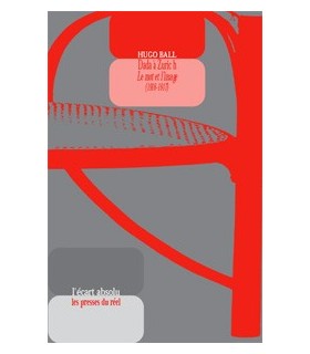 Hugo Ball - Dada à Zurich - Le mot et l'image (1915-1916)