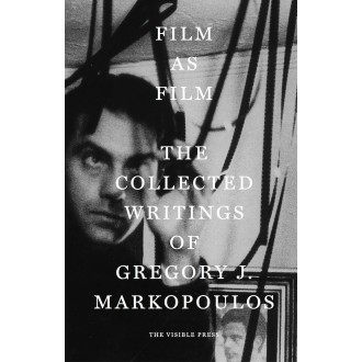 Film as Film : The Collected Writings of Gregory J. Markopoulos